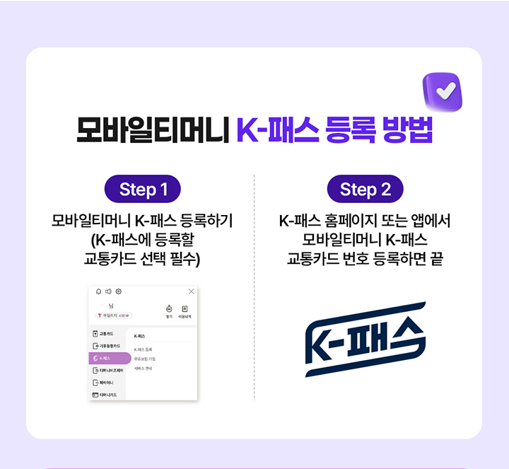모바일티머니 K-패스 등록 방법 Step1 모바일티머니 K-패스 등록하기(K-패스에 등록할 교통카드 선택 필수) Step2 K-패스 홈페이지 또는 앱에서 모바일티머니 K-패스 교통카드 번호 등록하면 끝
