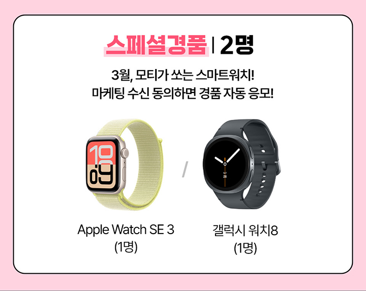 스페셜경품 2명 3월, 모티가 쓰는 스마트워치! 마케팅 수신 동의하면 경품 자동 응모! Apple Watch SE 3 (1명) 갤럭시 워치8 (1명)